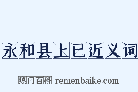 永和县上已近义词是什么意思的图片